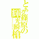 とある篠原の輝光瞬槍（ライトニングランス）