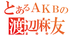 とあるＡＫＢの渡辺麻友（まゆゆ）