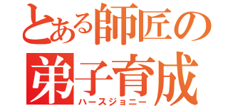 とある師匠の弟子育成（ハースジョニー）