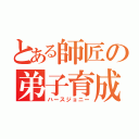 とある師匠の弟子育成（ハースジョニー）