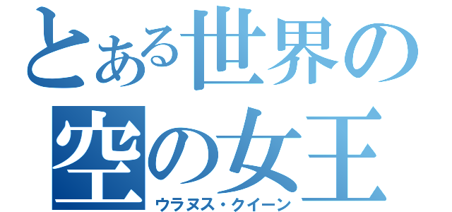 とある世界の空の女王（ウラヌス・クイーン）