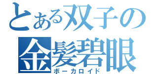 とある双子の金髪碧眼（ボーカロイド）