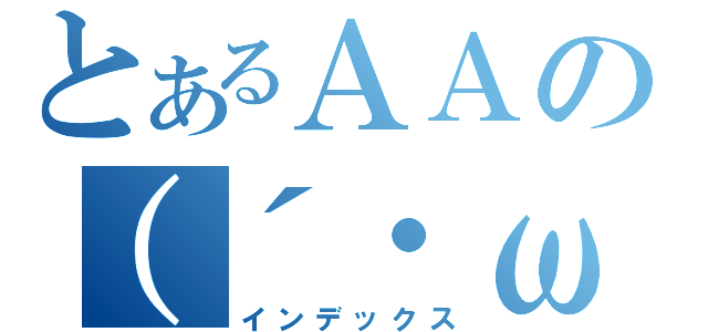 とあるＡＡの（´・ω・｀）（インデックス）