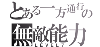 とある一方通行の無敵能力（ＬＥＶＥＬ７）