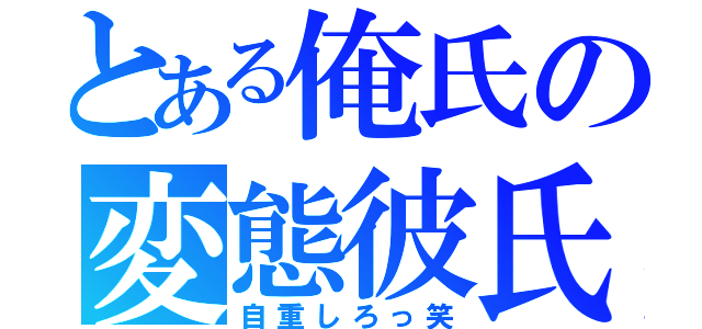 とある俺氏の変態彼氏（自重しろっ笑）