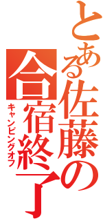 とある佐藤の合宿終了（キャンピングオフ）