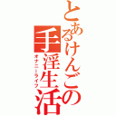 とあるけんごの手淫生活（オナニーライフ）