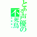 とある声優の不死鳥（水樹奈々）