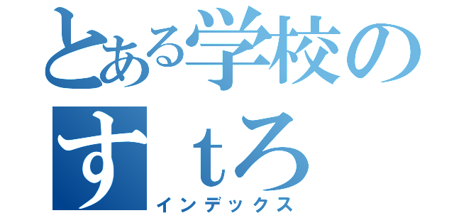 とある学校のすｔろ（インデックス）