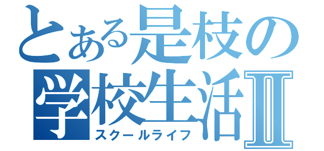 とある是枝の学校生活Ⅱ（スクールライフ）