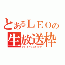 とあるＬＥＯの生放送枠（ブロードキャスティング）