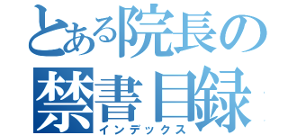 とある院長の禁書目録（インデックス）