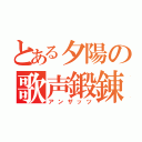 とある夕陽の歌声鍛錬法（アンザッツ）