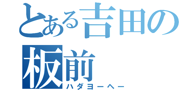 とある吉田の板前（ハダヨーヘー）