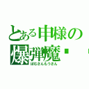 とある申様の爆弾魔💣（ぼむさんもうさん）