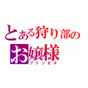 とある狩り部のお嬢様（プリンセス）