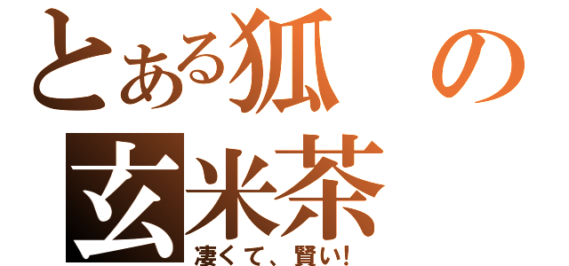 とある狐の玄米茶（凄くて、賢い！）