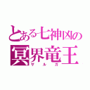 とある七神凶の冥界竜王（ザルガ）