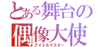 とある舞台の偶像大使（アイドルマスター）