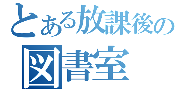 とある放課後の図書室（）