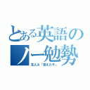 とある英語のノー勉勢（友人Ａ「覚えたぞ」）