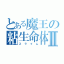 とある魔王の粘生命体Ⅱ（スライム）