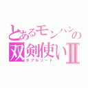 とあるモンハンの双剣使いⅡ（ダブルソード）