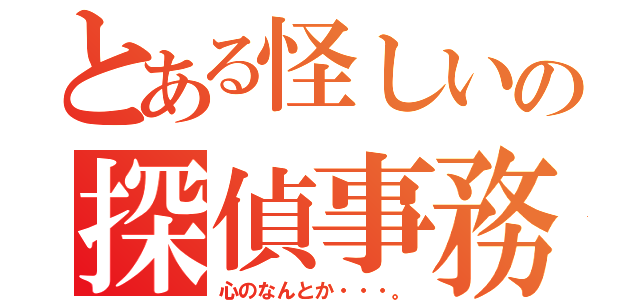 とある怪しいの探偵事務所（心のなんとか・・・。）