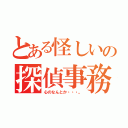 とある怪しいの探偵事務所（心のなんとか・・・。）