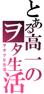 とある高一のヲタ生活Ⅱ（ヲタクな生活）