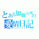 とある加藤巧櫻の愛情日記（インデックス）