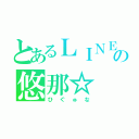 とあるＬＩＮＥの悠那☆（ひぐゅな）