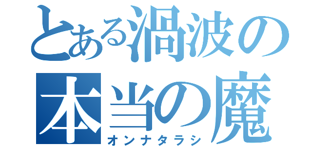 とある渦波の本当の魔法（オンナタラシ）