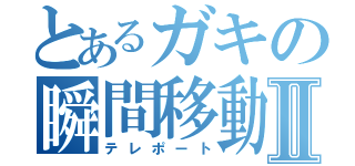 とあるガキの瞬間移動Ⅱ（テレポート）