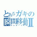 とあるガキの瞬間移動Ⅱ（テレポート）