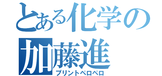 とある化学の加藤進（プリントペロペロ）