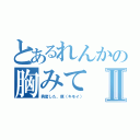 とあるれんかの胸みてⅡ（興奮した、原（キモイ））