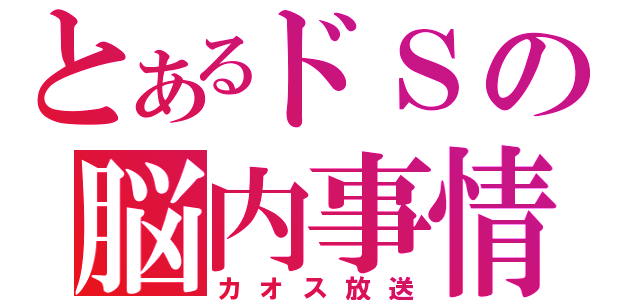 とあるドＳの脳内事情（カオス放送）