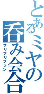 とあるミヤの呑み会合（フリフリプラン）