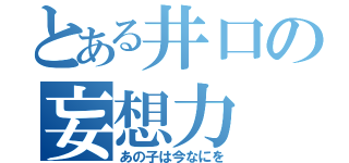 とある井口の妄想力（あの子は今なにを）