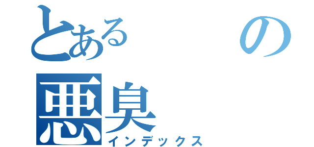 とあるの悪臭（インデックス）