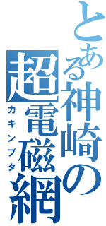 とある神崎の超電磁網Ⅱ（カキンブタ）