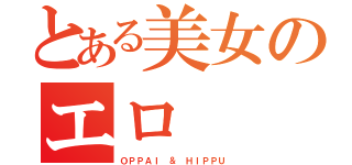 とある美女のエロ（ＯＰＰＡＩ ＆ ＨＩＰＰＵ）