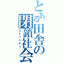 とある田舎の閉鎖社会（コミュニティ）