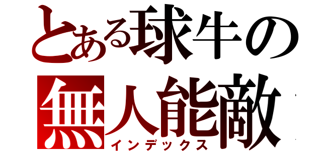 とある球牛の無人能敵（インデックス）