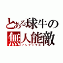 とある球牛の無人能敵（インデックス）