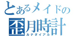 とあるメイドの歪月時計（ルナダイアル）