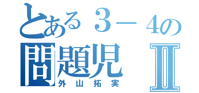 とある３－４の問題児Ⅱ（外山拓実）