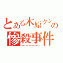 とある木原クンの惨殺事件（キィィハァァラァァクゥゥン）