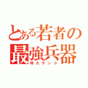 とある若者の最強兵器（特大チンコ）